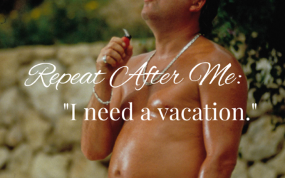 Repeat After Me: “I Need A Vacation.”